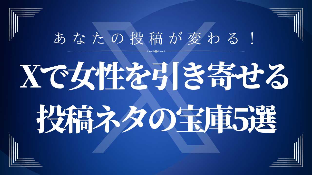 Xで女性を引き寄せる投稿ネタの宝庫5選