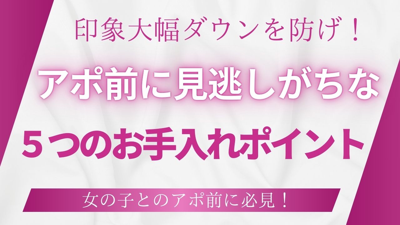 印象大幅ダウンを防げ！アポ前に見逃しがちな5つのお手入れポイント