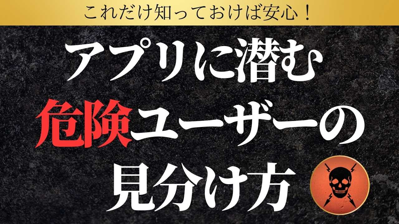 これだけ知っておけば安心！アプリに潜む危険ユーザーの見分け方