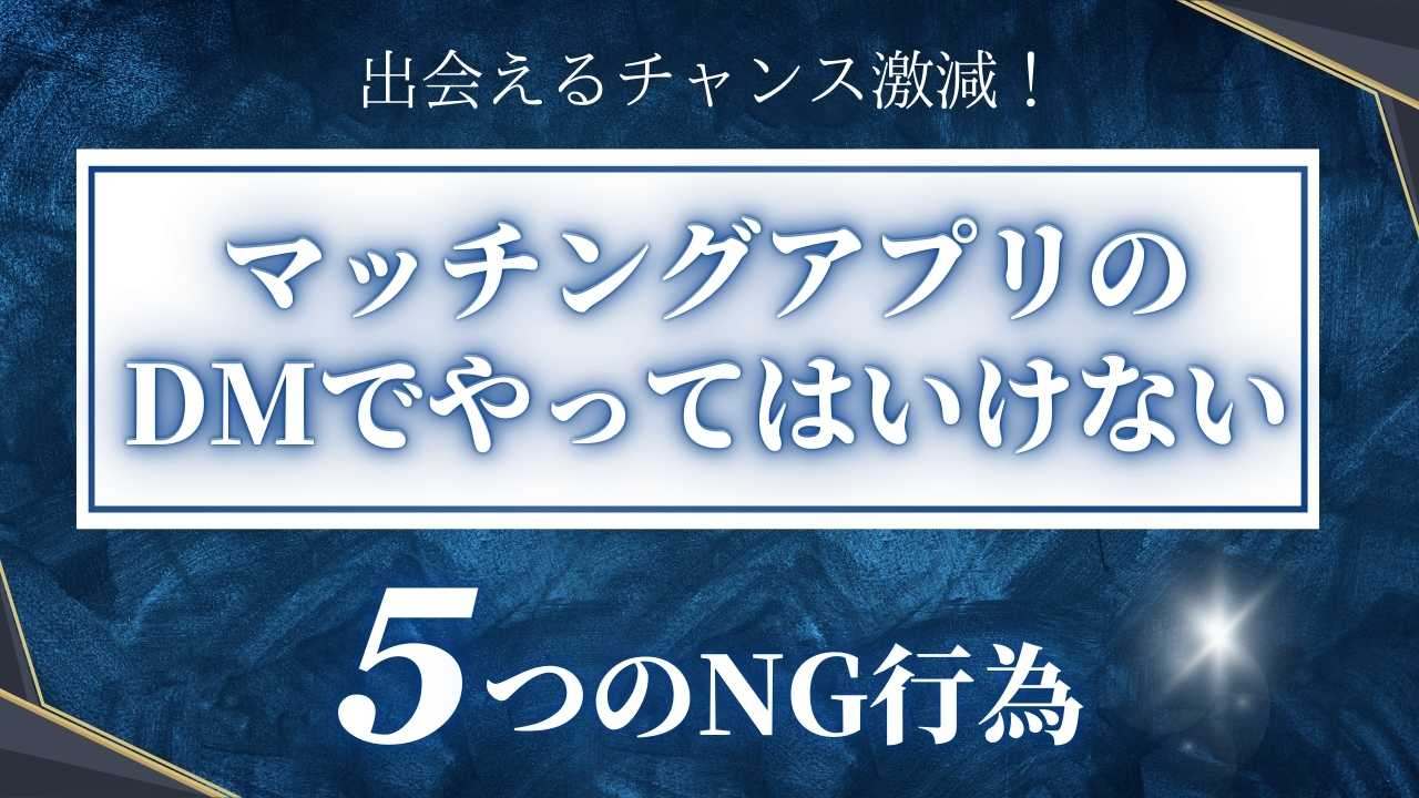 出会えるチャンス激減！マッチングアプリのDMでやってはいけない5つのNG行為